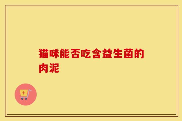 猫咪能否吃含益生菌的肉泥