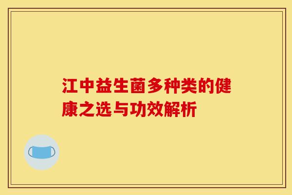 江中益生菌多种类的健康之选与功效解析