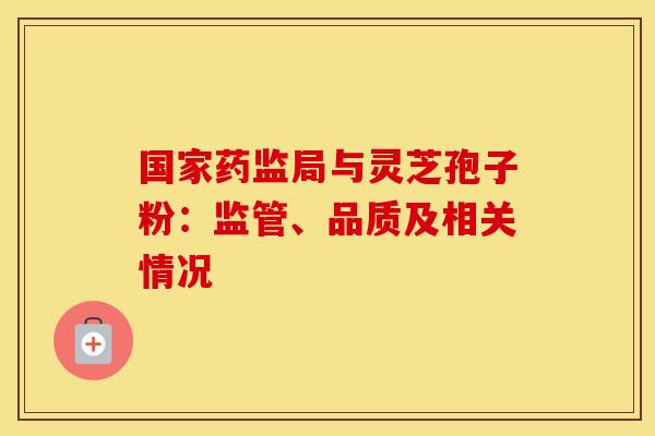 国家药监局与灵芝孢子粉：监管、品质及相关情况