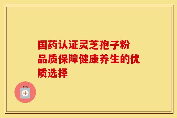 国药认证灵芝孢子粉 品质保障健康养生的优质选择
