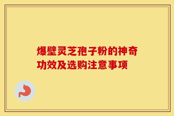 爆壁灵芝孢子粉的神奇功效及选购注意事项