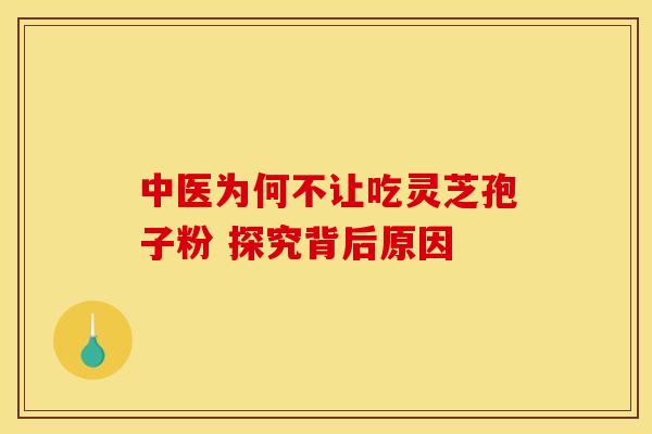 中医为何不让吃灵芝孢子粉 探究背后原因