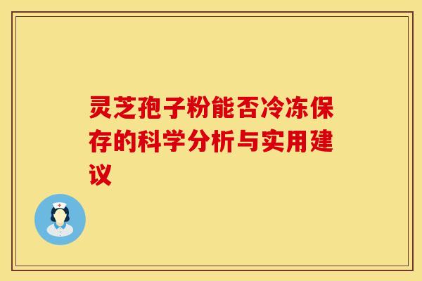 灵芝孢子粉能否冷冻保存的科学分析与实用建议