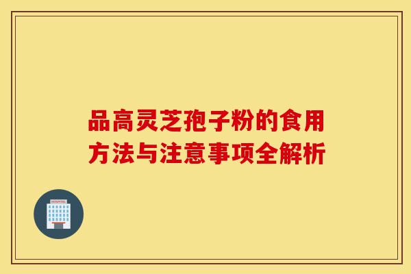 品高灵芝孢子粉的食用方法与注意事项全解析