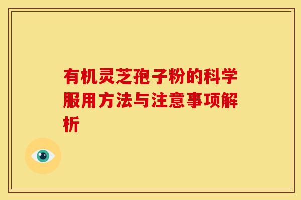 有机灵芝孢子粉的科学服用方法与注意事项解析