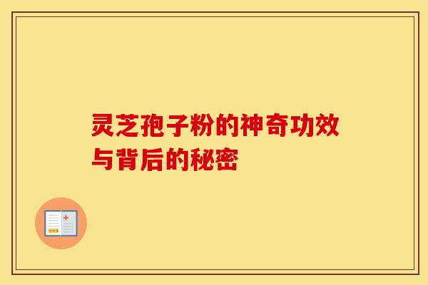 灵芝孢子粉的神奇功效与背后的秘密
