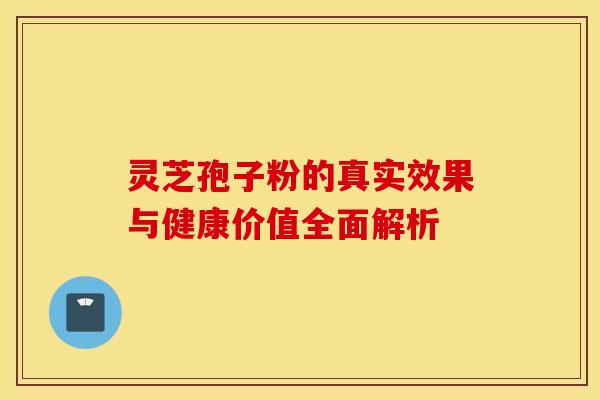灵芝孢子粉的真实效果与健康价值全面解析