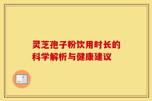 灵芝孢子粉饮用时长的科学解析与健康建议