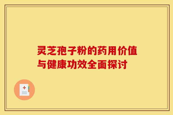 灵芝孢子粉的药用价值与健康功效全面探讨