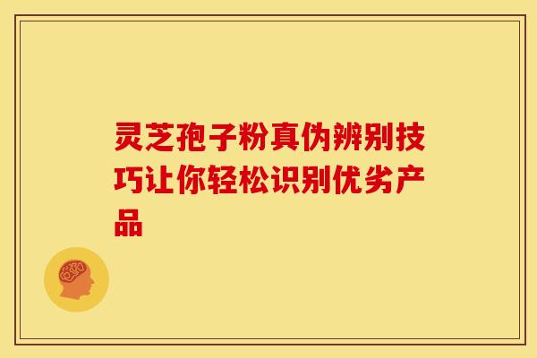 灵芝孢子粉真伪辨别技巧让你轻松识别优劣产品