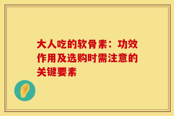 大人吃的软骨素:功效作用及选购时需注意的关键要素 大人吃的软骨素:功效作用及选购时需注意的关键要素
