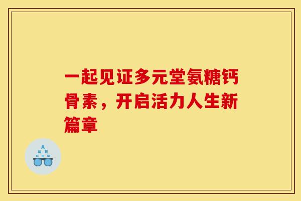 一起见证多元堂氨糖钙骨素，开启活力人生新篇章