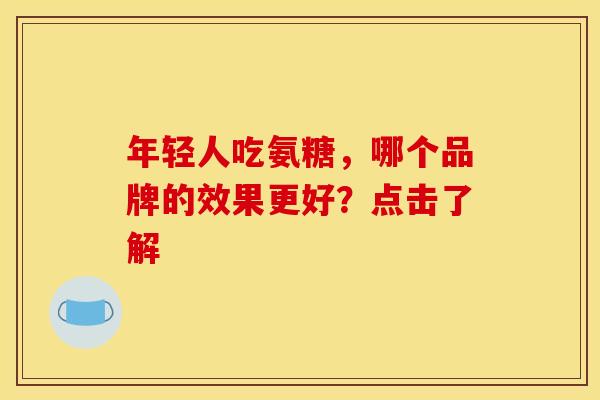 年轻人吃氨糖,哪个品牌的效果更好?点击了解 年轻人吃氨糖,哪个品牌的效果更好?点击了解
