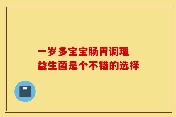 一岁多宝宝肠胃调理 益生菌是个不错的选择