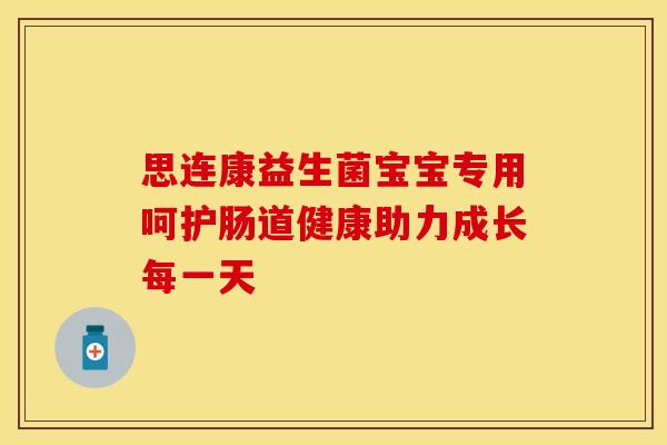思连康益生菌宝宝专用呵护肠道健康助力成长每一天 思连康益生菌宝宝专用呵护肠道健康助力成长每一天