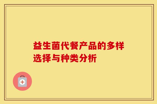 益生菌代餐产品的多样选择与种类分析 益生菌代餐产品的多样选择与种类分析