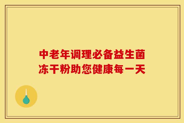 中老年调理必备益生菌冻干粉助您健康每一天