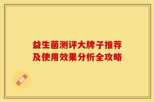 益生菌测评大牌子推荐及使用效果分析全攻略