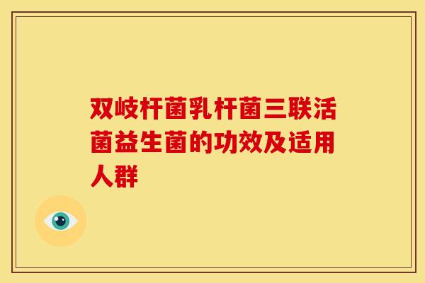 双岐杆菌乳杆菌三联活菌益生菌的功效及适用人群