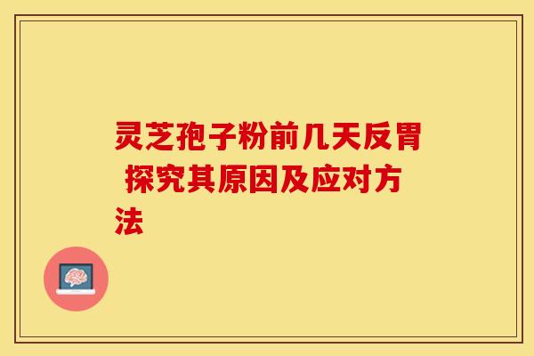 灵芝孢子粉前几天反胃 探究其原因及应对方法