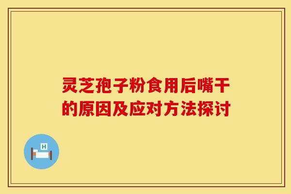 灵芝孢子粉食用后嘴干的原因及应对方法探讨