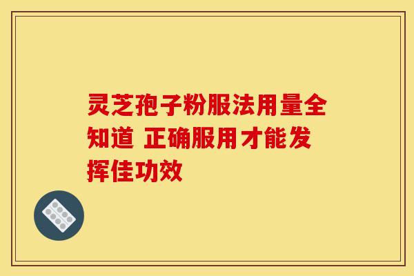 灵芝孢子粉服法用量全知道 正确服用才能发挥佳功效