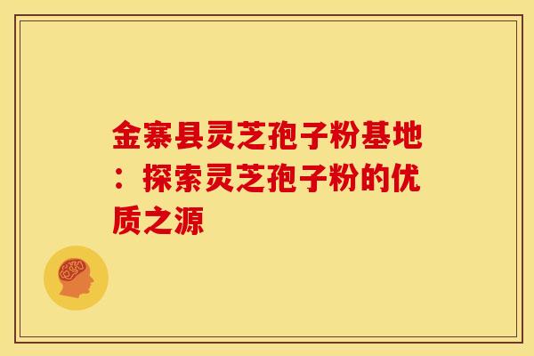 金寨县灵芝孢子粉基地：探索灵芝孢子粉的优质之源