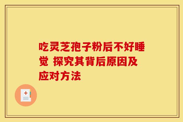 吃灵芝孢子粉后不好睡觉 探究其背后原因及应对方法