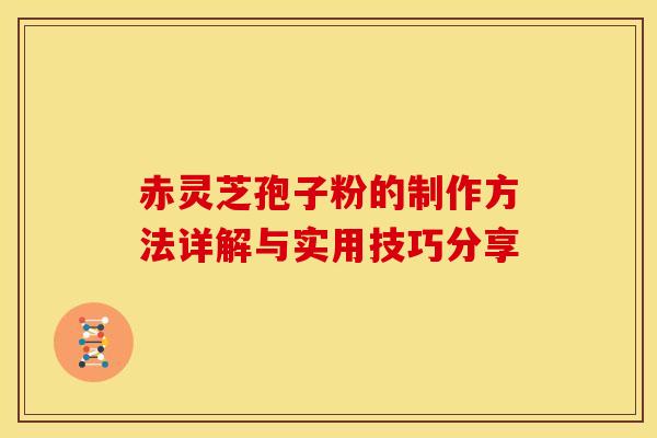 赤灵芝孢子粉的制作方法详解与实用技巧分享