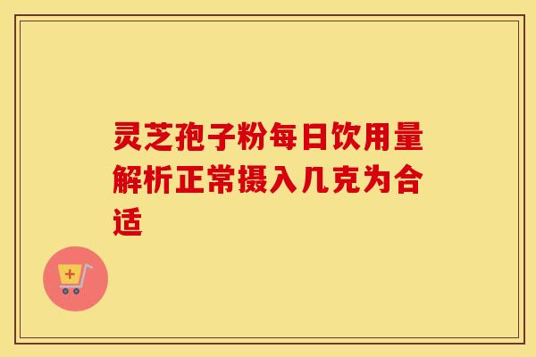 灵芝孢子粉每日饮用量解析正常摄入几克为合适