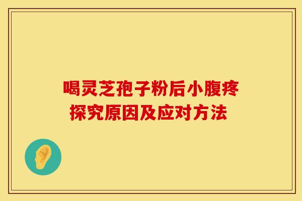 喝灵芝孢子粉后小腹疼 探究原因及应对方法