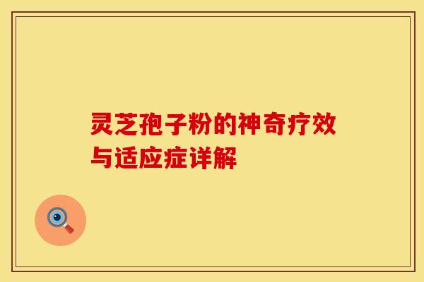 灵芝孢子粉的神奇疗效与适应症详解 灵芝孢子粉的神奇疗效与适应症详解