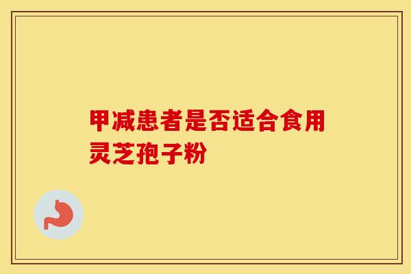 甲减患者是否适合食用灵芝孢子粉