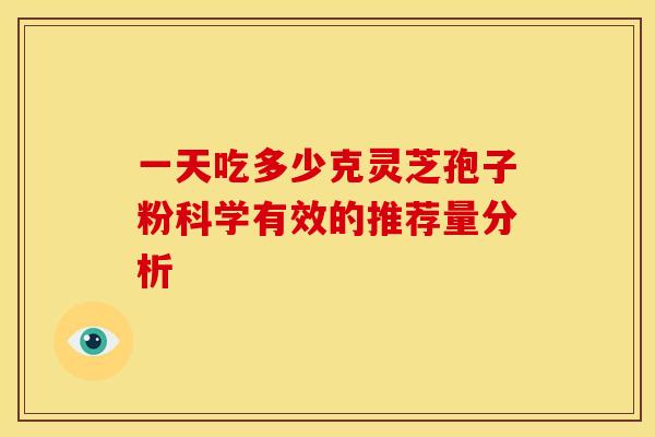 一天吃多少克灵芝孢子粉科学有效的推荐量分析