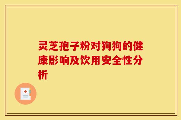 灵芝孢子粉对狗狗的健康影响及饮用安全性分析