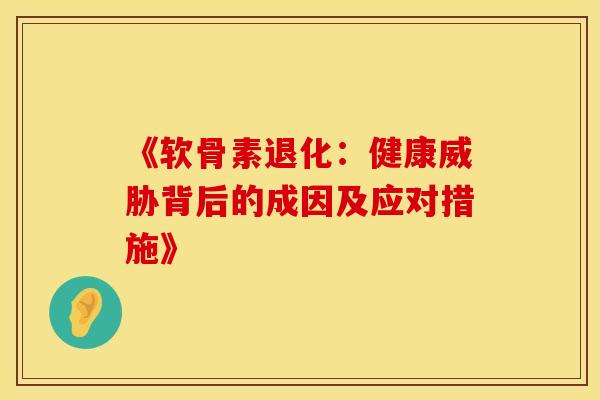 《软骨素退化：健康威胁背后的成因及应对措施》