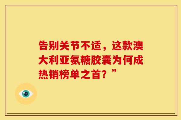 告别关节不适，这款澳大利亚氨糖胶囊为何成热销榜单之首？”