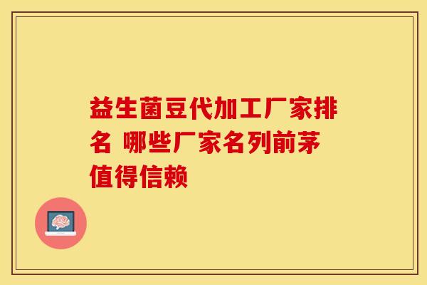 益生菌豆代加工厂家排名 哪些厂家名列前茅值得信赖