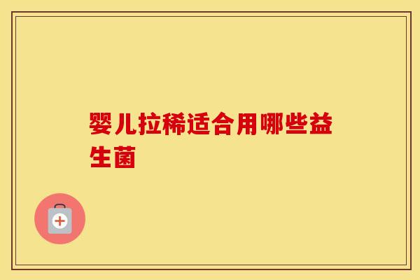 婴儿拉稀适合用哪些益生菌 婴儿拉稀适合用哪些益生菌