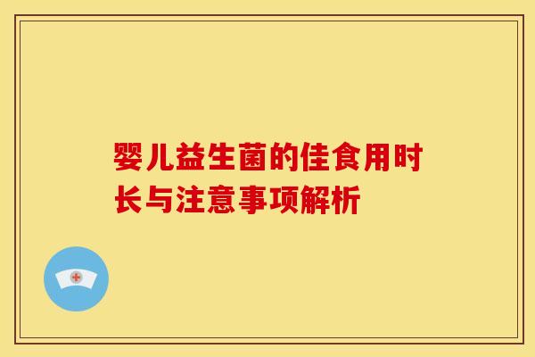 婴儿益生菌的佳食用时长与注意事项解析