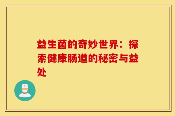 益生菌的奇妙世界：探索健康肠道的秘密与益处