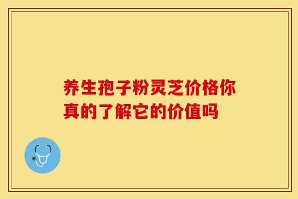 养生孢子粉灵芝价格你真的了解它的价值吗