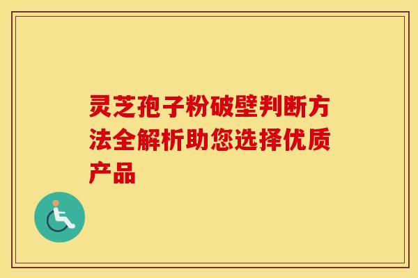 灵芝孢子粉破壁判断方法全解析助您选择优质产品