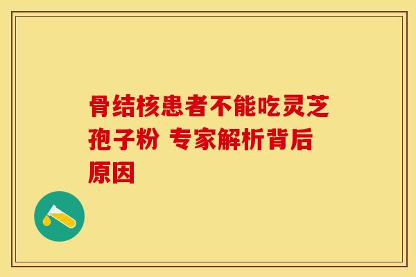 骨结核患者不能吃灵芝孢子粉 专家解析背后原因 骨结核患者不能吃灵芝孢子粉 专家解析背后原因