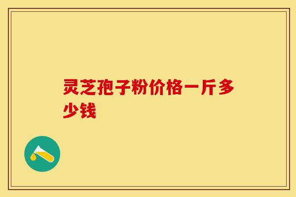 灵芝孢子粉价格一斤多少钱