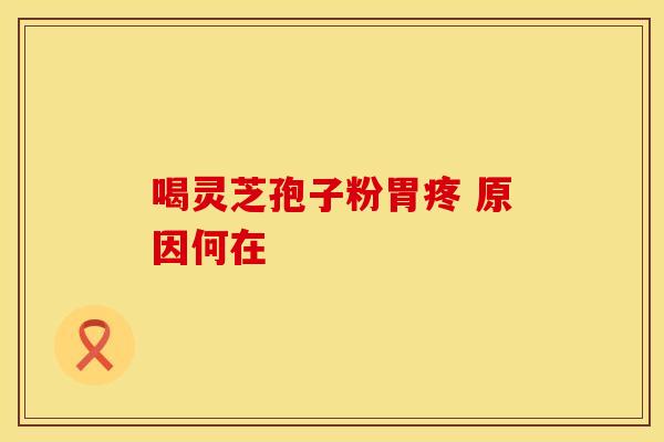 喝灵芝孢子粉胃疼 原因何在