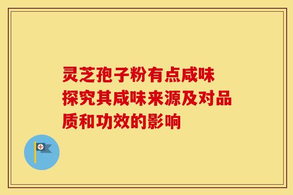 灵芝孢子粉有点咸味 探究其咸味来源及对品质和功效的影响