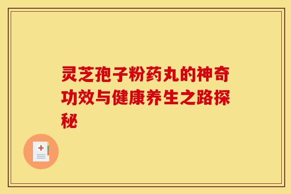 灵芝孢子粉药丸的神奇功效与健康养生之路探秘