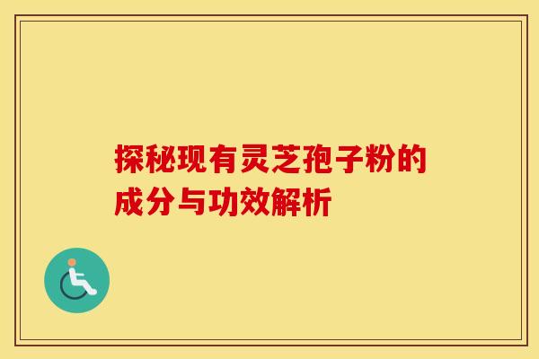 探秘现有灵芝孢子粉的成分与功效解析
