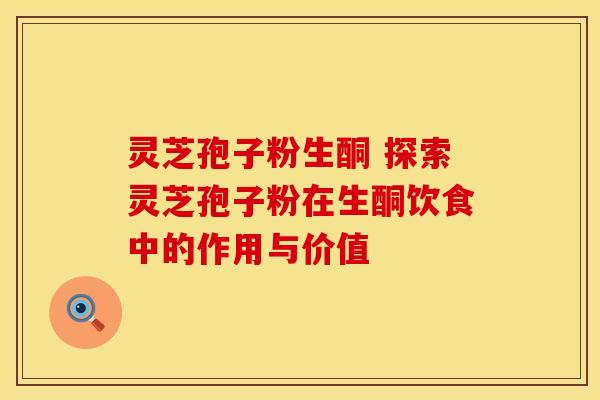 灵芝孢子粉生酮 探索灵芝孢子粉在生酮饮食中的作用与价值